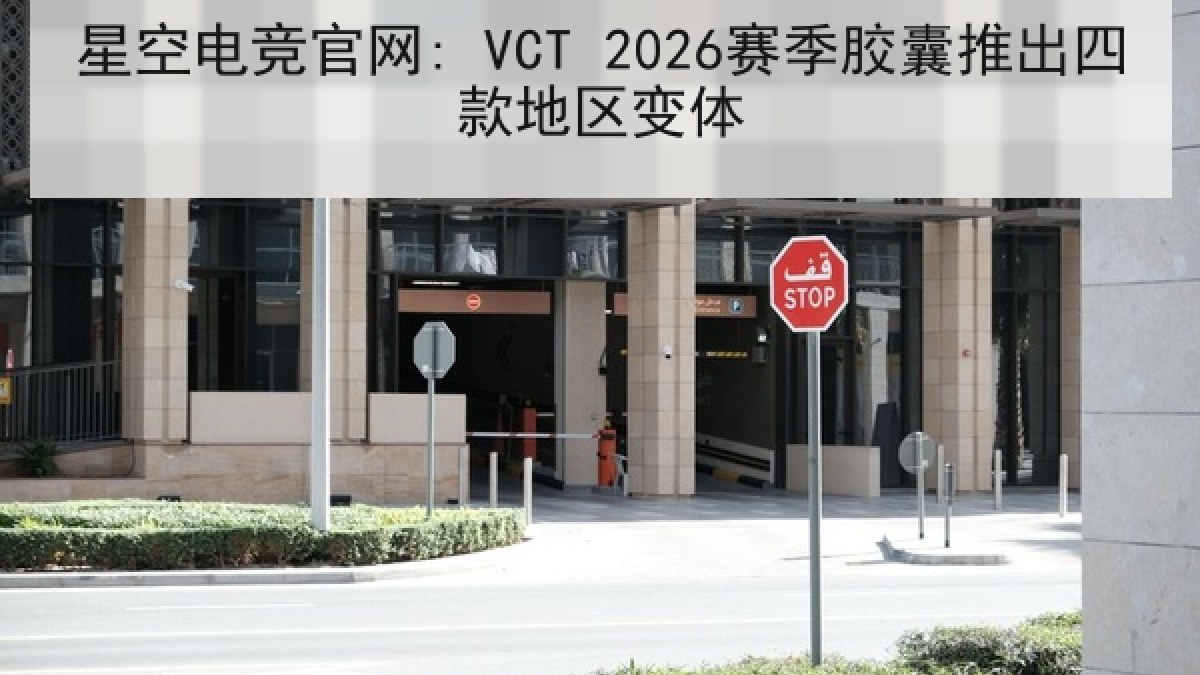 星空电竞官网: VCT 2026赛季胶囊推出四款地区变体 星空电竞官网: VCT 2026赛季胶囊推出四款地区变体