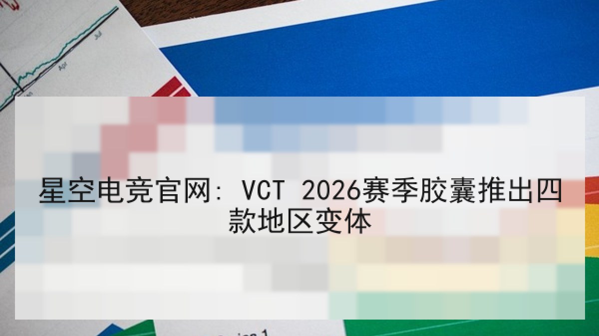 星空电竞官网: VCT 2026赛季胶囊推出四款地区变体 星空电竞官网: VCT 2026赛季胶囊推出四款地区变体