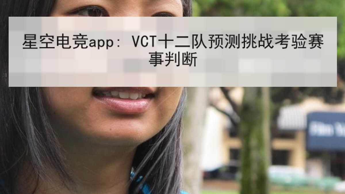 星空电竞app: VCT十二队预测挑战考验赛事判断