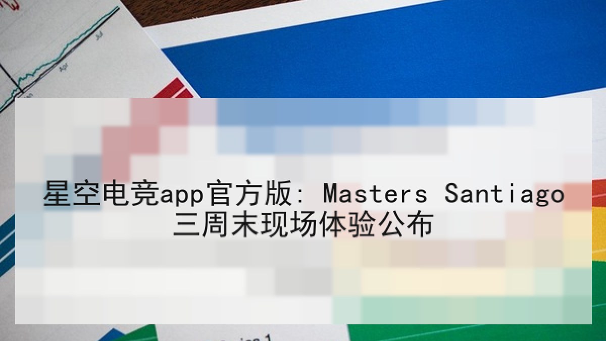 星空电竞app官方版: Masters Santiago三周末现场体验公布 星空电竞app官方版: Masters Santiago三周末现场体验公布