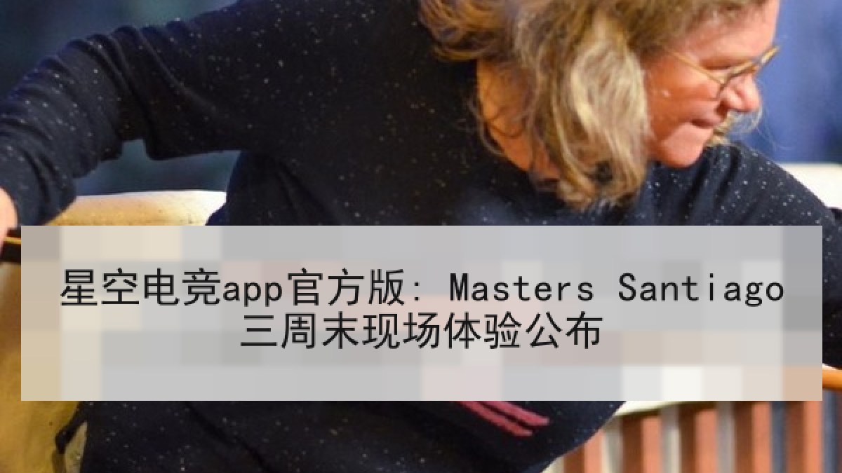 星空电竞app官方版: Masters Santiago三周末现场体验公布