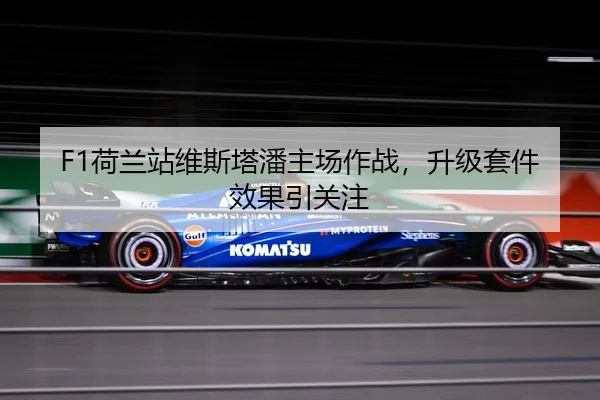 F1荷兰站维斯塔潘主场作战，升级套件效果引关注