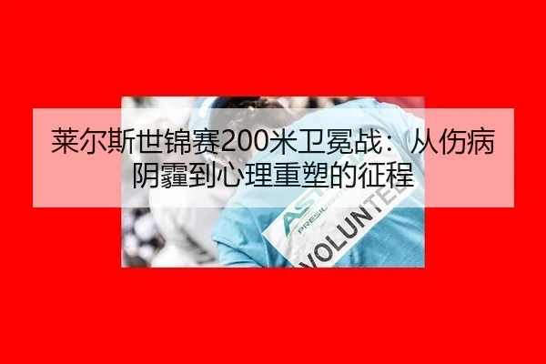 莱尔斯世锦赛200米卫冕战：从伤病阴霾到心理重塑的征程
