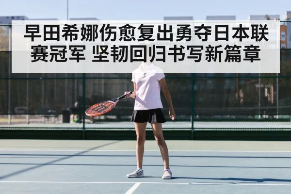 早田希娜伤愈复出勇夺日本联赛冠军 坚韧回归书写新篇章
