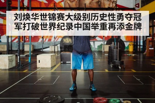 刘焕华世锦赛大级别历史性勇夺冠军打破世界纪录中国举重再添金牌