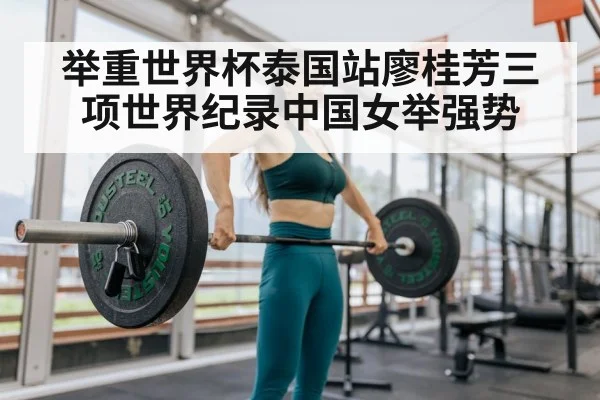 举重世界杯泰国站廖桂芳三项世界纪录中国女举强势