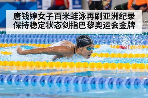 唐钱婷女子百米蛙泳再刷亚洲纪录 保持稳定状态剑指巴黎奥运会金牌