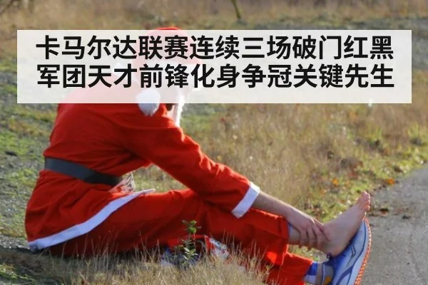 卡马尔达联赛连续三场破门红黑军团天才前锋化身争冠关键先生
