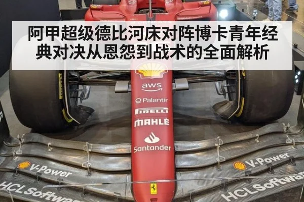 阿甲超级德比河床对阵博卡青年经典对决从恩怨到战术的全面解析